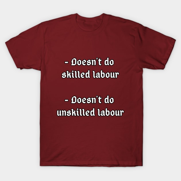 Doesn't do unskilled labour, doesn't do skilled labour T-Shirt by Dyobon